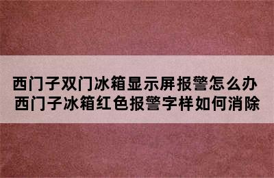 西门子双门冰箱显示屏报警怎么办 西门子冰箱红色报警字样如何消除